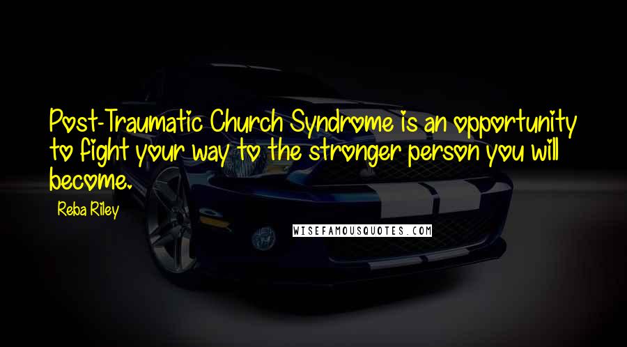 Reba Riley Quotes: Post-Traumatic Church Syndrome is an opportunity to fight your way to the stronger person you will become.