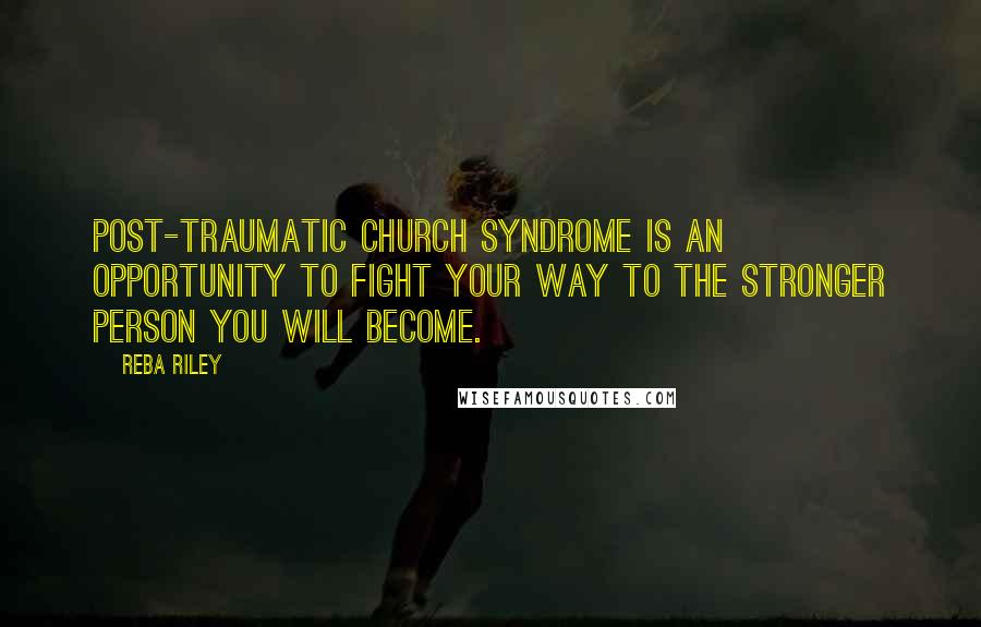 Reba Riley Quotes: Post-Traumatic Church Syndrome is an opportunity to fight your way to the stronger person you will become.