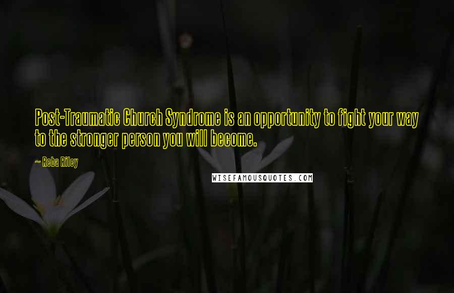 Reba Riley Quotes: Post-Traumatic Church Syndrome is an opportunity to fight your way to the stronger person you will become.