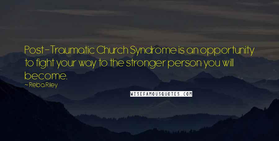 Reba Riley Quotes: Post-Traumatic Church Syndrome is an opportunity to fight your way to the stronger person you will become.