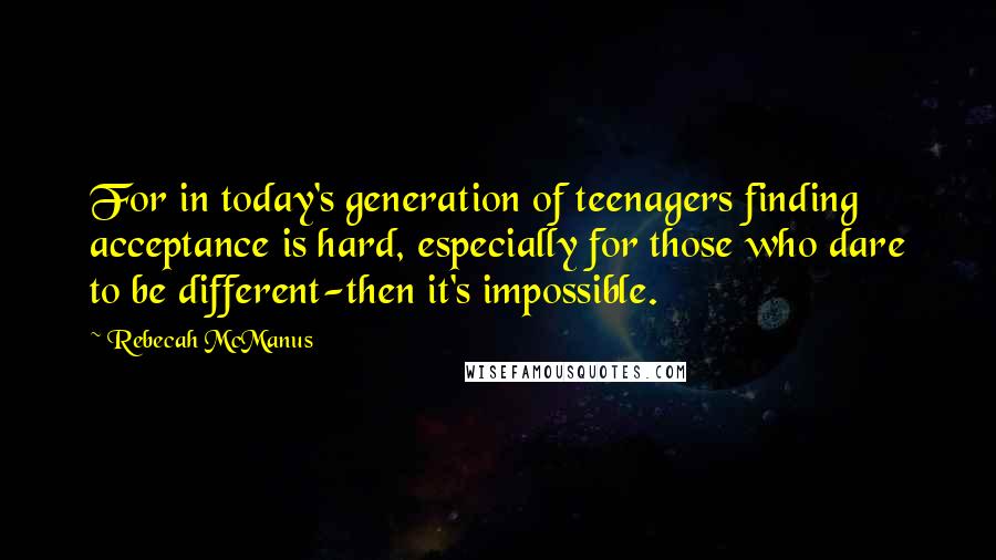 Rebecah McManus Quotes: For in today's generation of teenagers finding acceptance is hard, especially for those who dare to be different-then it's impossible.