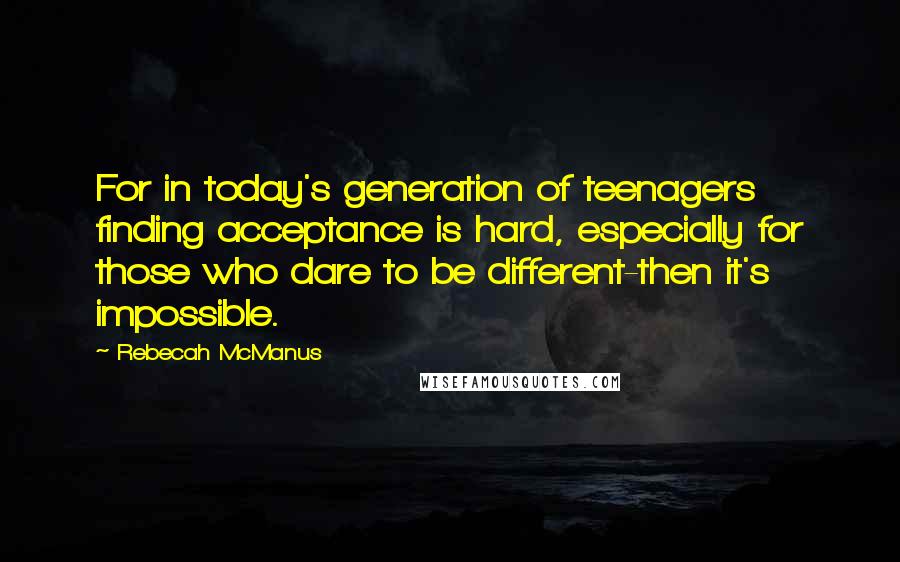 Rebecah McManus Quotes: For in today's generation of teenagers finding acceptance is hard, especially for those who dare to be different-then it's impossible.