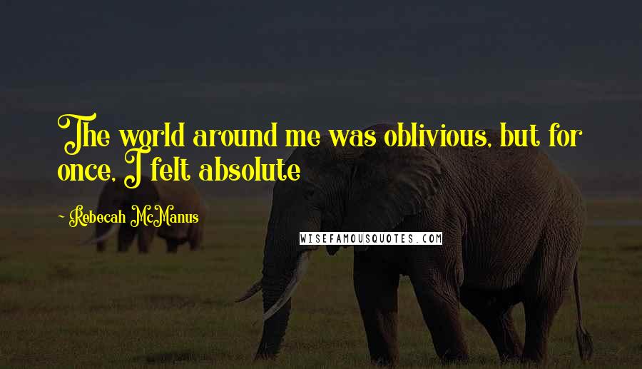 Rebecah McManus Quotes: The world around me was oblivious, but for once, I felt absolute