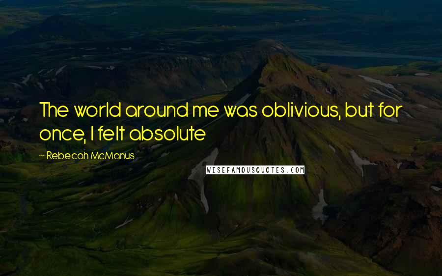 Rebecah McManus Quotes: The world around me was oblivious, but for once, I felt absolute