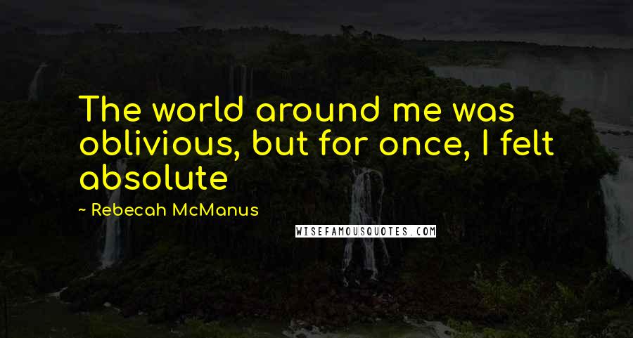 Rebecah McManus Quotes: The world around me was oblivious, but for once, I felt absolute