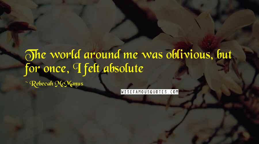 Rebecah McManus Quotes: The world around me was oblivious, but for once, I felt absolute