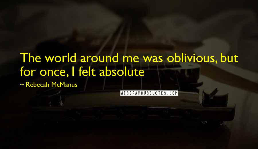 Rebecah McManus Quotes: The world around me was oblivious, but for once, I felt absolute