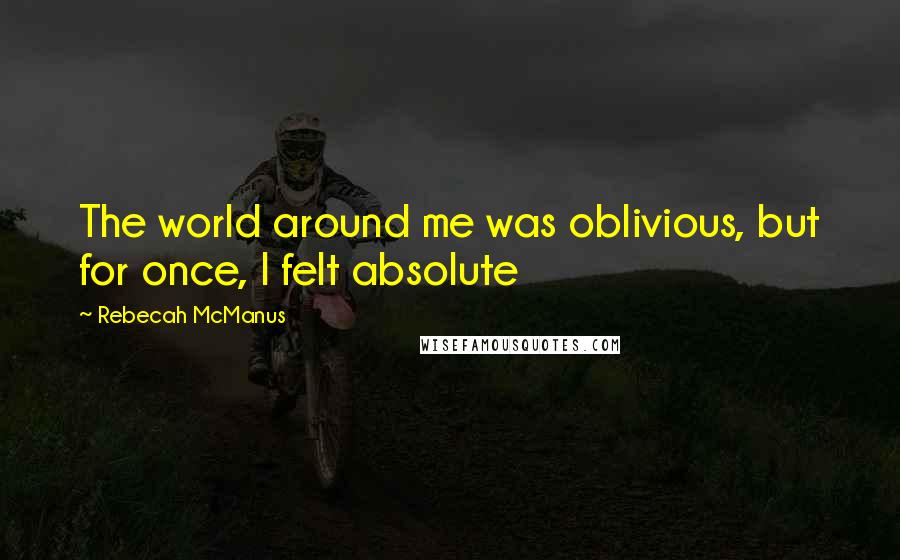 Rebecah McManus Quotes: The world around me was oblivious, but for once, I felt absolute