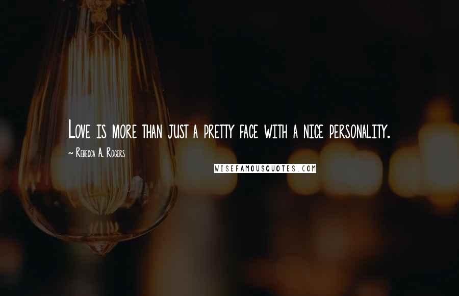 Rebecca A. Rogers Quotes: Love is more than just a pretty face with a nice personality.