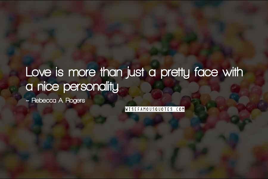 Rebecca A. Rogers Quotes: Love is more than just a pretty face with a nice personality.