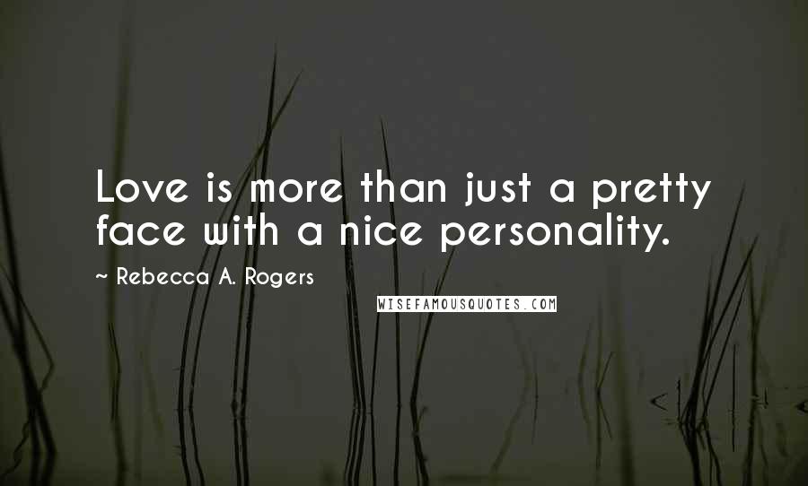 Rebecca A. Rogers Quotes: Love is more than just a pretty face with a nice personality.