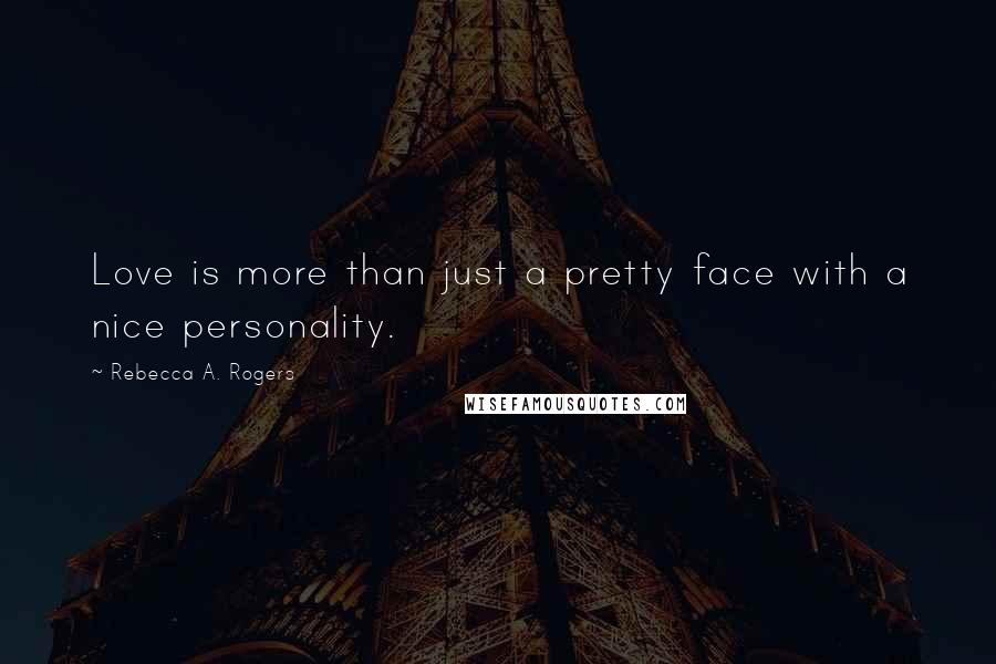 Rebecca A. Rogers Quotes: Love is more than just a pretty face with a nice personality.