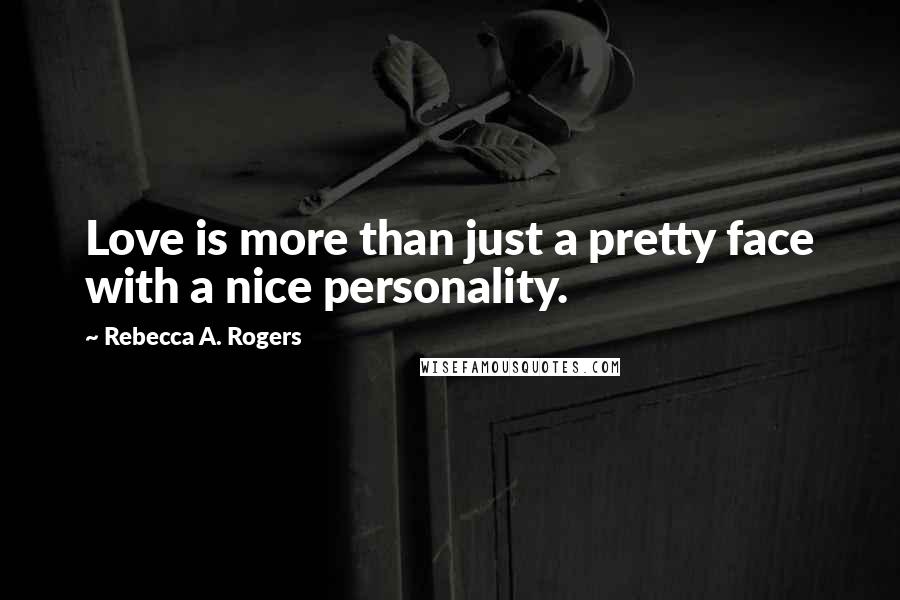 Rebecca A. Rogers Quotes: Love is more than just a pretty face with a nice personality.