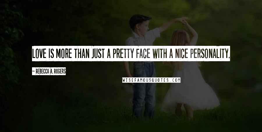 Rebecca A. Rogers Quotes: Love is more than just a pretty face with a nice personality.