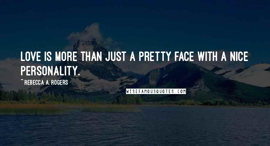Rebecca A. Rogers Quotes: Love is more than just a pretty face with a nice personality.