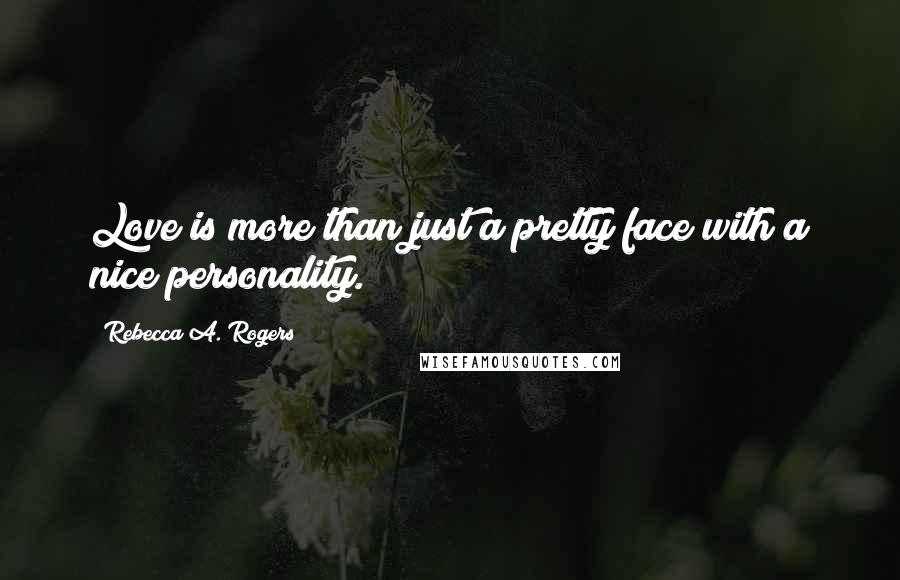 Rebecca A. Rogers Quotes: Love is more than just a pretty face with a nice personality.