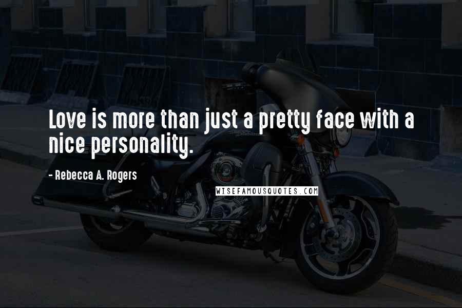 Rebecca A. Rogers Quotes: Love is more than just a pretty face with a nice personality.