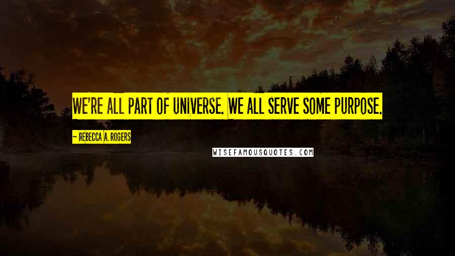 Rebecca A. Rogers Quotes: We're all part of universe. We all serve some purpose.