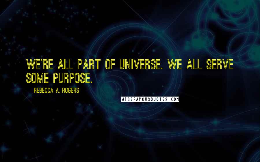 Rebecca A. Rogers Quotes: We're all part of universe. We all serve some purpose.