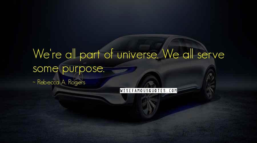 Rebecca A. Rogers Quotes: We're all part of universe. We all serve some purpose.