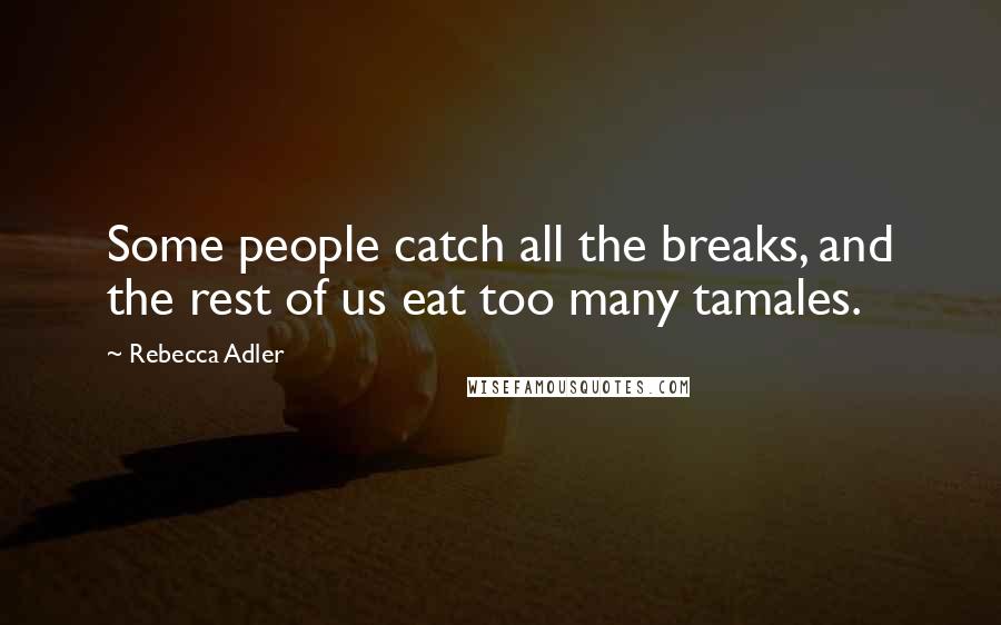 Rebecca Adler Quotes: Some people catch all the breaks, and the rest of us eat too many tamales.