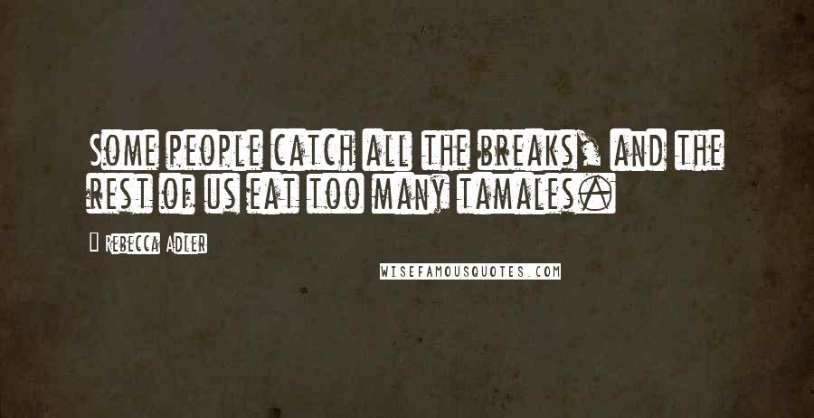 Rebecca Adler Quotes: Some people catch all the breaks, and the rest of us eat too many tamales.