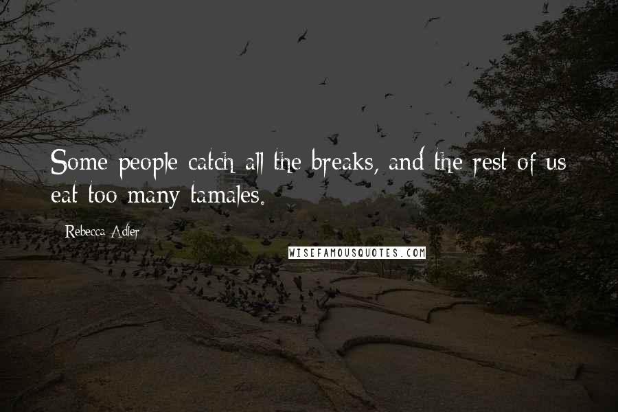 Rebecca Adler Quotes: Some people catch all the breaks, and the rest of us eat too many tamales.