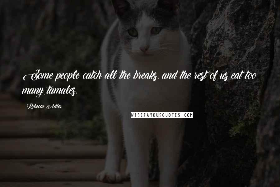 Rebecca Adler Quotes: Some people catch all the breaks, and the rest of us eat too many tamales.