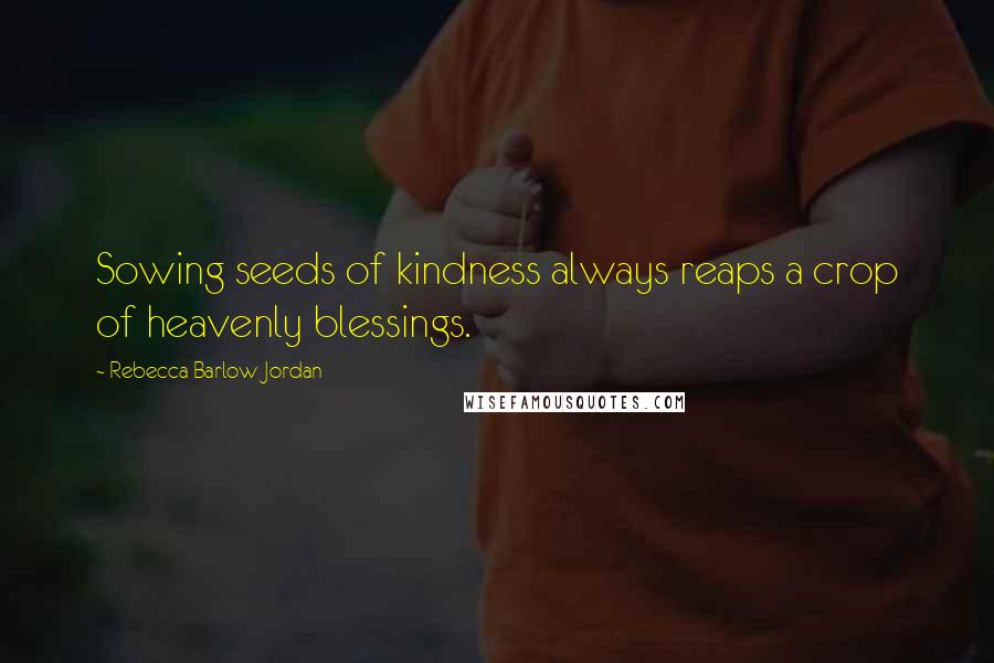 Rebecca Barlow Jordan Quotes: Sowing seeds of kindness always reaps a crop of heavenly blessings.