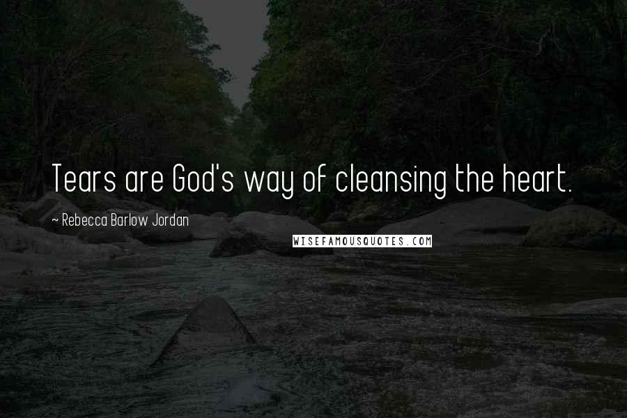 Rebecca Barlow Jordan Quotes: Tears are God's way of cleansing the heart.