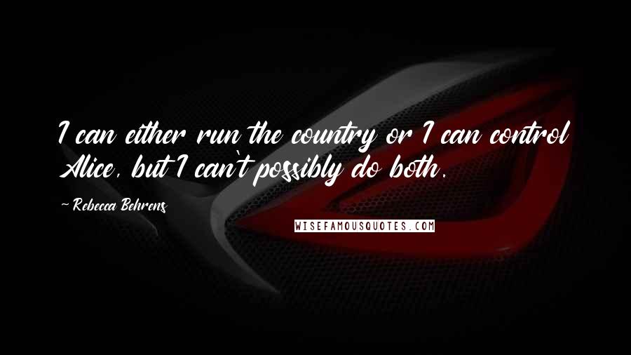 Rebecca Behrens Quotes: I can either run the country or I can control Alice, but I can't possibly do both.