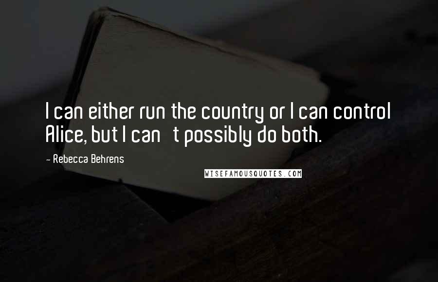 Rebecca Behrens Quotes: I can either run the country or I can control Alice, but I can't possibly do both.