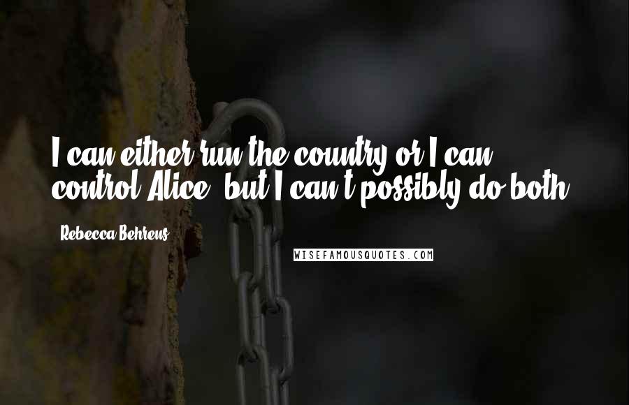 Rebecca Behrens Quotes: I can either run the country or I can control Alice, but I can't possibly do both.