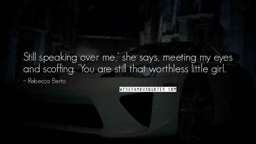 Rebecca Berto Quotes: Still speaking over me,' she says, meeting my eyes and scoffing. 'You are still that worthless little girl.