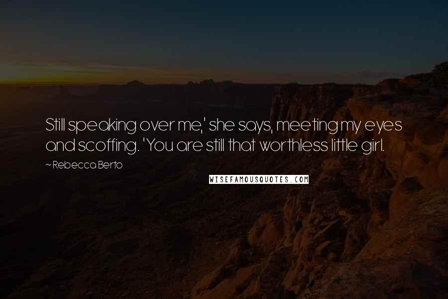 Rebecca Berto Quotes: Still speaking over me,' she says, meeting my eyes and scoffing. 'You are still that worthless little girl.