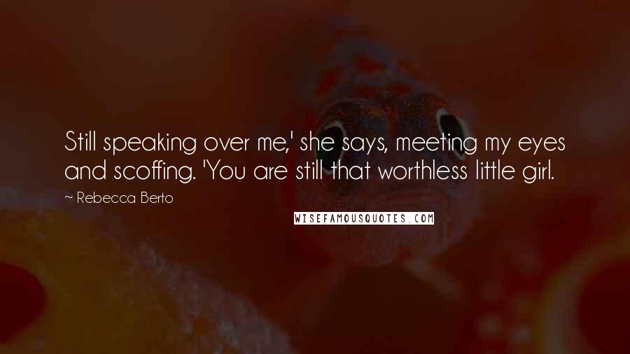 Rebecca Berto Quotes: Still speaking over me,' she says, meeting my eyes and scoffing. 'You are still that worthless little girl.