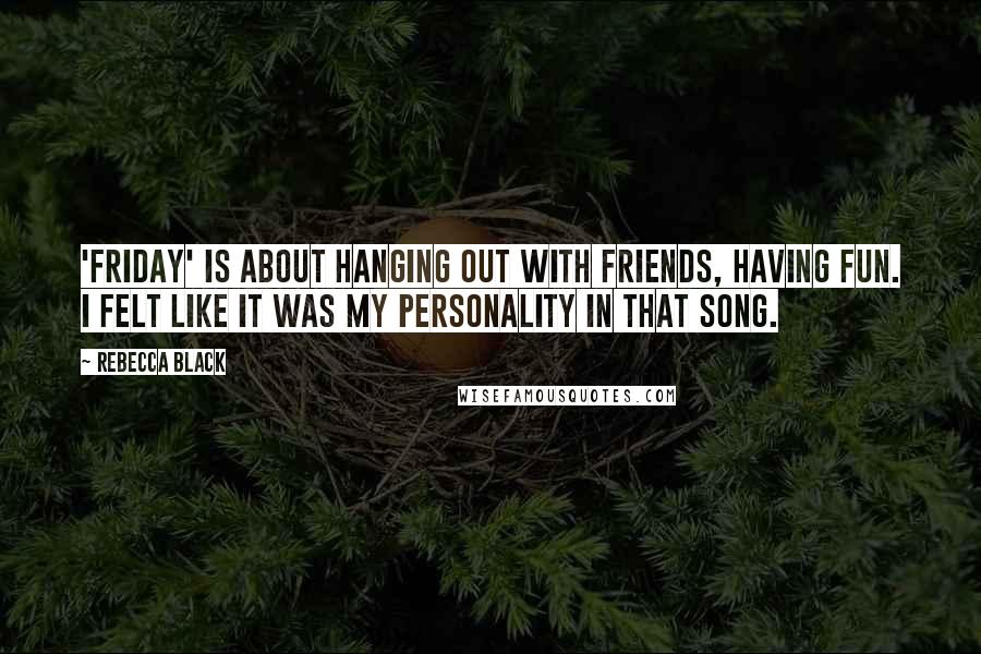 Rebecca Black Quotes: 'Friday' is about hanging out with friends, having fun. I felt like it was my personality in that song.