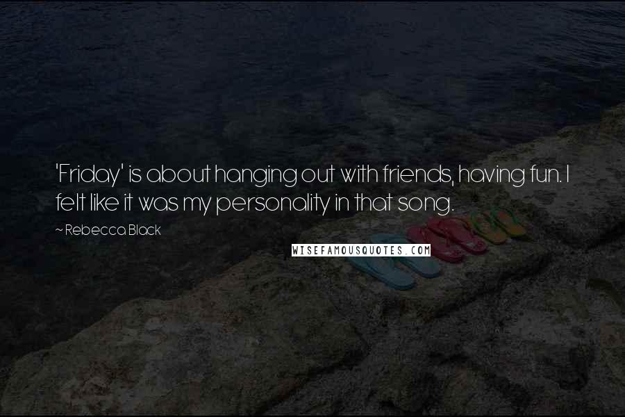 Rebecca Black Quotes: 'Friday' is about hanging out with friends, having fun. I felt like it was my personality in that song.