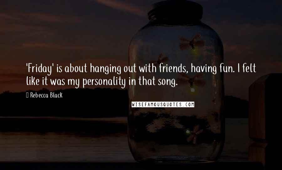 Rebecca Black Quotes: 'Friday' is about hanging out with friends, having fun. I felt like it was my personality in that song.