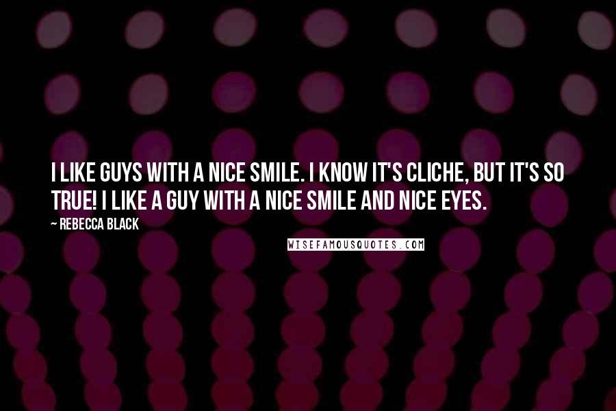 Rebecca Black Quotes: I like guys with a nice smile. I know it's cliche, but it's so true! I like a guy with a nice smile and nice eyes.