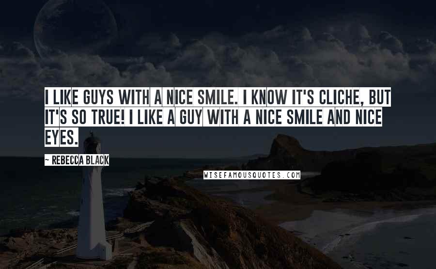 Rebecca Black Quotes: I like guys with a nice smile. I know it's cliche, but it's so true! I like a guy with a nice smile and nice eyes.