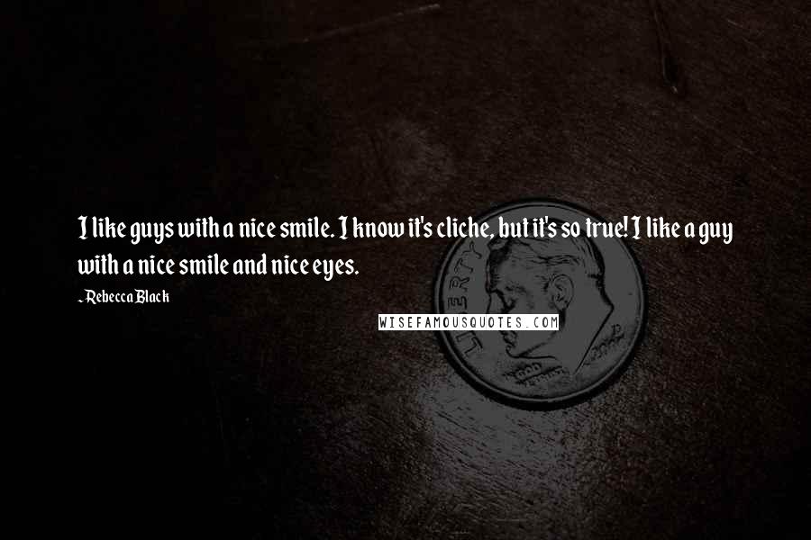 Rebecca Black Quotes: I like guys with a nice smile. I know it's cliche, but it's so true! I like a guy with a nice smile and nice eyes.