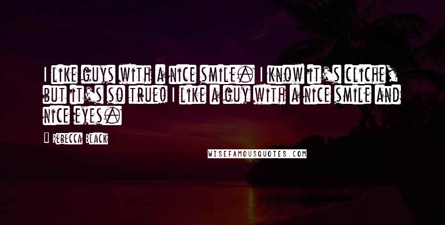 Rebecca Black Quotes: I like guys with a nice smile. I know it's cliche, but it's so true! I like a guy with a nice smile and nice eyes.