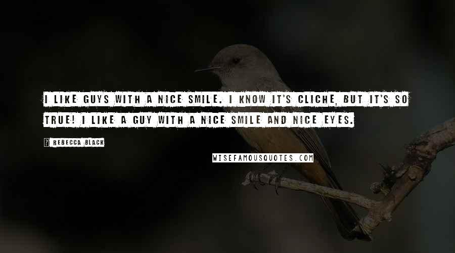 Rebecca Black Quotes: I like guys with a nice smile. I know it's cliche, but it's so true! I like a guy with a nice smile and nice eyes.
