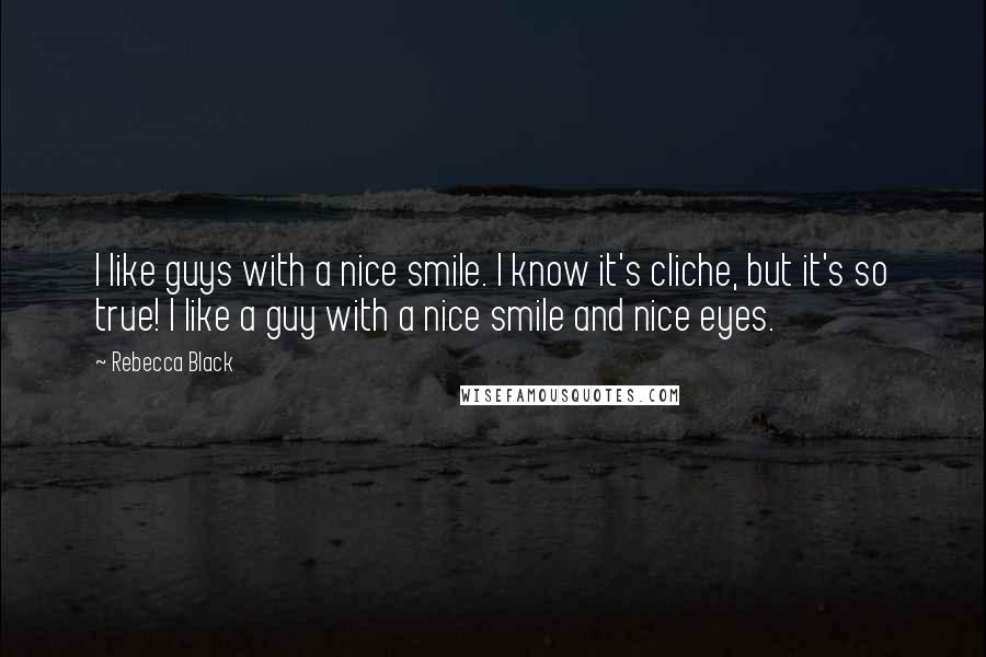 Rebecca Black Quotes: I like guys with a nice smile. I know it's cliche, but it's so true! I like a guy with a nice smile and nice eyes.