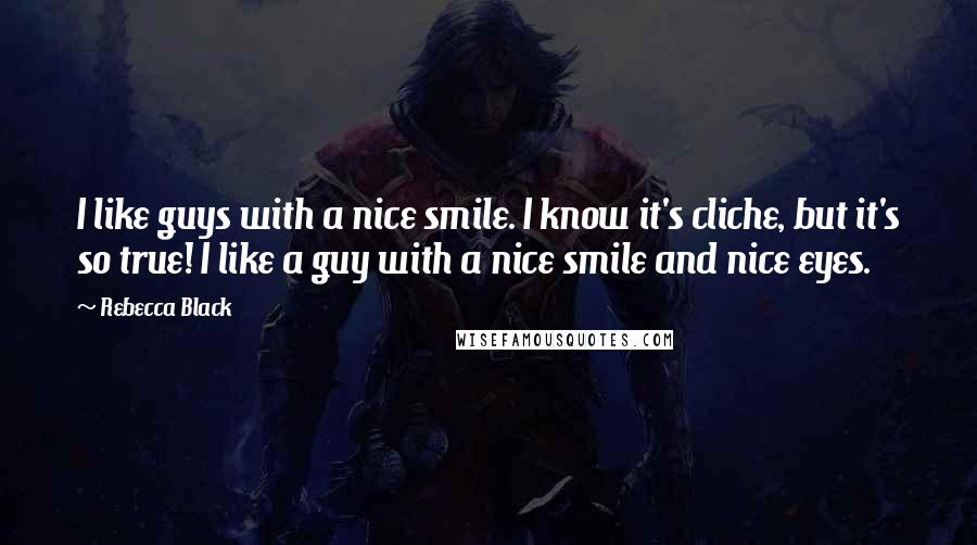 Rebecca Black Quotes: I like guys with a nice smile. I know it's cliche, but it's so true! I like a guy with a nice smile and nice eyes.
