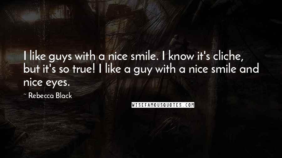 Rebecca Black Quotes: I like guys with a nice smile. I know it's cliche, but it's so true! I like a guy with a nice smile and nice eyes.