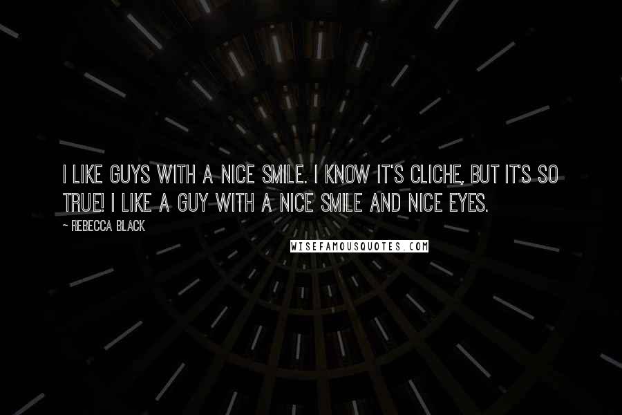 Rebecca Black Quotes: I like guys with a nice smile. I know it's cliche, but it's so true! I like a guy with a nice smile and nice eyes.