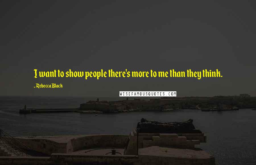 Rebecca Black Quotes: I want to show people there's more to me than they think.