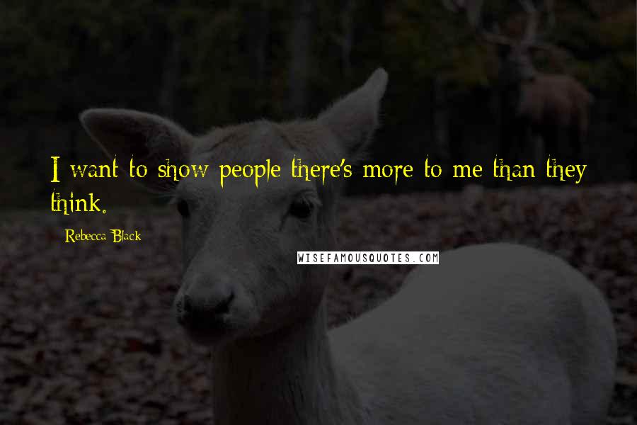 Rebecca Black Quotes: I want to show people there's more to me than they think.